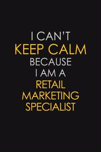 I Can't Keep Calm Because I Am A Retail Marketing Specialist