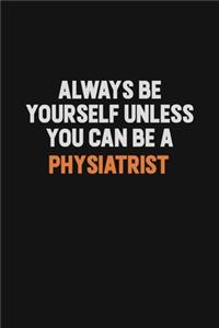 Always Be Yourself Unless You Can Be A Physiatrist