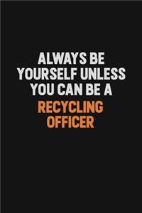 Always Be Yourself Unless You Can Be A Recycling Officer