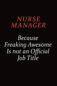 Nurse manager Because Freaking Awesome Is Not An Official Job Title