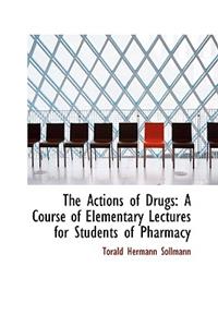 The Actions of Drugs: A Course of Elementary Lectures for Students of Pharmacy