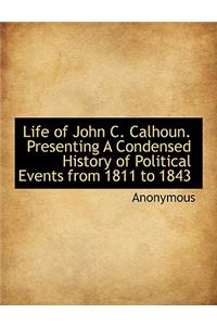 Life of John C. Calhoun. Presenting a Condensed History of Political Events from 1811 to 1843