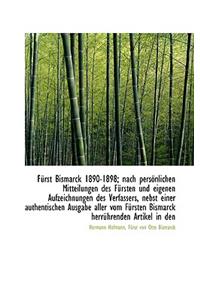 Furst Bismarck 1890-1898; Nach Personlichen Mitteilungen Des Fursten Und Eigenen Aufzeichnungen Des
