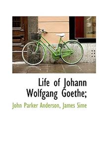 Life of Johann Wolfgang Goethe;