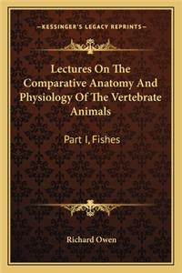 Lectures on the Comparative Anatomy and Physiology of the Vertebrate Animals