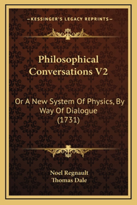 Philosophical Conversations V2: Or A New System Of Physics, By Way Of Dialogue (1731)