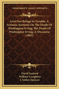 God Our Refuge In Trouble, A Sermon; Sermons On The Death Of Washington Irving; The Death Of Washington Irving, A Discourse (1862)