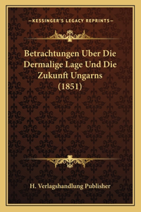 Betrachtungen Uber Die Dermalige Lage Und Die Zukunft Ungarns (1851)