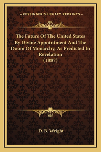 The Future Of The United States By Divine Appointment And The Doom Of Monarchy, As Predicted In Revelation (1887)