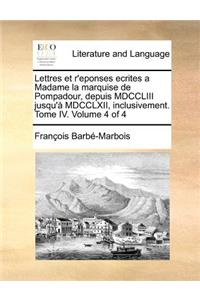 Lettres Et R'Eponses Ecrites a Madame La Marquise de Pompadour, Depuis MDCCLIII Jusqu'a MDCCLXII, Inclusivement. Tome IV. Volume 4 of 4