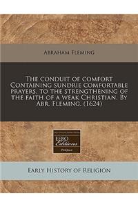The Conduit of Comfort Containing Sundrie Comfortable Prayers, to the Strengthening of the Faith of a Weak Christian. by Abr. Fleming. (1624)