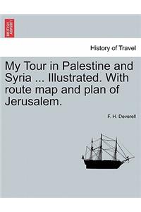 My Tour in Palestine and Syria ... Illustrated. with Route Map and Plan of Jerusalem.