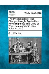 Investigation of The Charges brought Against his Royal Highness The Duke of York, Commander in Chief
