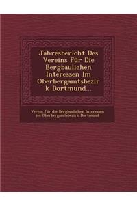 Jahresbericht Des Vereins Fur Die Bergbaulichen Interessen Im Oberbergamtsbezirk Dortmund...