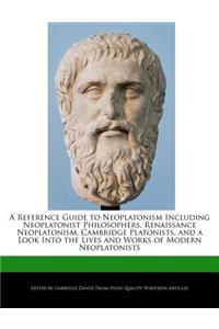 A Reference Guide to Neoplatonism Including Neoplatonist Philosophers, Renaissance Neoplatonism, Cambridge Platonists, and a Look Into the Lives and Works of Modern Neoplatonists