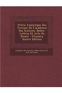 Precis Analytique Des Travaux de L'Academie Des Sciences, Belles-Lettres Et Arts de Rouen