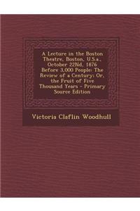 A Lecture in the Boston Theatre, Boston, U.S.A., October 22nd, 1876 Before 3,000 People: The Review of a Century; Or, the Fruit of Five Thousand Yea