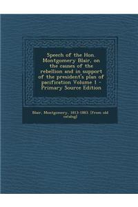 Speech of the Hon. Montgomery Blair, on the Causes of the Rebellion and in Support of the President's Plan of Pacification Volume 1