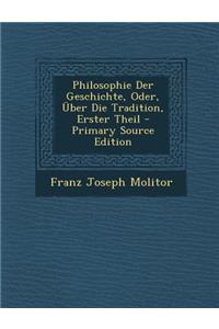 Philosophie Der Geschichte, Oder, Uber Die Tradition, Erster Theil