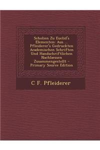 Scholien Zu Euclid's Elementen: Aus ... Pfleiderer's Gedruckten Academischen Schriften Und Handschriftlichen Nachlaessen Zusammengestellt - Primary So