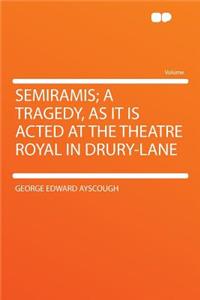 Semiramis; A Tragedy, as It Is Acted at the Theatre Royal in Drury-Lane