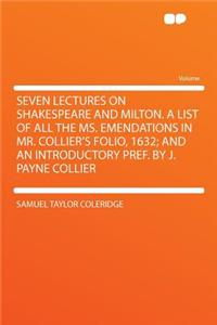 Seven Lectures on Shakespeare and Milton. a List of All the Ms. Emendations in Mr. Collier's Folio, 1632; And an Introductory Pref. by J. Payne Collier