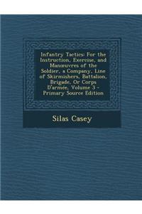 Infantry Tactics: For the Instruction, Exercise, and Man Uvres of the Soldier, a Company, Line of Skirmishers, Battalion, Brigade, or Corps D'Armee, Volume 3