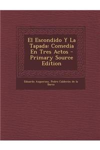 El Escondido y La Tapada: Comedia En Tres Actos - Primary Source Edition