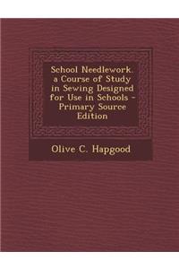 School Needlework. a Course of Study in Sewing Designed for Use in Schools