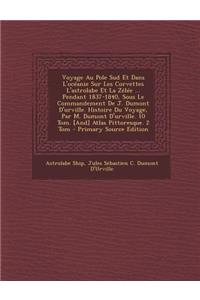 Voyage Au Pole Sud Et Dans L'Oceanie Sur Les Corvettes L'Astrolabe Et La Zelee ... Pendant 1837-1840, Sous Le Commandement de J. Dumont D'Urville. Histoire Du Voyage, Par M. Dumont D'Urville. 10 Tom. [And] Atlas Pittoresque. 2 Tom