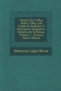 Historia de La Muy Noble y Muy Leal Ciudad de Barbastro y Descripcion Geografico-Historica de Su Diocesi, Volume 1 - Primary Source Edition