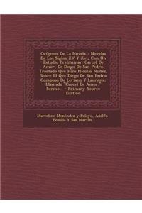 Origenes de La Novela..: Novelas de Los Siglos XV y XVI, Con Un Estudio Preliminar: Carcel de Amor, de Diego de San Pedro. Tractado Qve Hizo Nicolas Nunez, Sobre El Qve Diego de San Pedro Compuso de Leriano y Laureola, Llamado 
