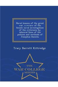 Naval Lessons of the Great War, a Review of the Senate Naval Investigation of the Criticisms by Admiral Sims of the Policies and Methods of Josephus Daniels; - War College Series