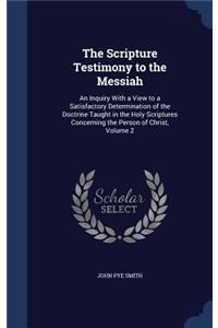 The Scripture Testimony to the Messiah: An Inquiry With a View to a Satisfactory Determination of the Doctrine Taught in the Holy Scriptures Concerning the Person of Christ, Volume 2