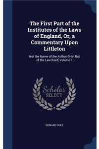 The First Part of the Institutes of the Laws of England, Or, a Commentary Upon Littleton