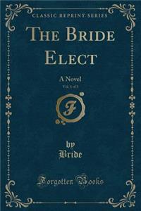 The Bride Elect, Vol. 1 of 3
