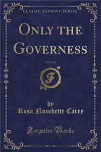 Only the Governess, Vol. 3 of 3 (Classic Reprint)