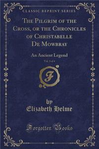 The Pilgrim of the Cross, or the Chronicles of Christabelle de Mowbray, Vol. 3 of 4