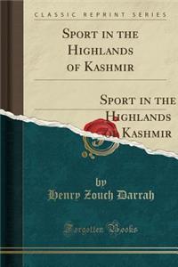 Sport in the Highlands of Kashmir: Being a Narrative of an Eight Months` Trip in Baltistan and Ladak, and a Lady's Experiences in the Latter Country; Together with Hints for the Guidance of Sportsmen (Classic Reprint)