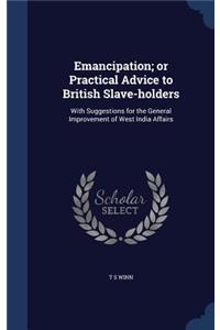 Emancipation; or Practical Advice to British Slave-holders