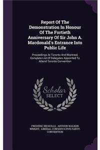Report of the Demonstration in Honour of the Fortieth Anniversary of Sir John A. MacDonald's Entrance Into Public Life