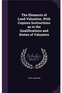 The Elements of Land Valuation, with Copious Instructions as to the Qualifications and Duties of Valuators