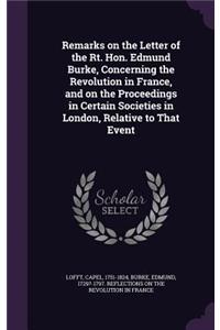 Remarks on the Letter of the Rt. Hon. Edmund Burke, Concerning the Revolution in France, and on the Proceedings in Certain Societies in London, Relative to That Event