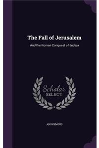 The Fall of Jerusalem: And the Roman Conquest of Judæa