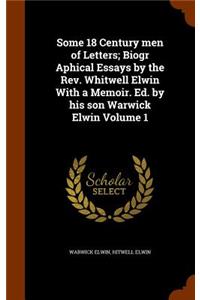 Some 18 Century men of Letters; Biogr Aphical Essays by the Rev. Whitwell Elwin With a Memoir. Ed. by his son Warwick Elwin Volume 1