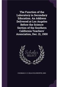 Function of the Laboratory in Secondary Education. An Address Delivered at Los Angeles Before the Science Section of the Southern California Teachers' Association, Dec. 21, 1900