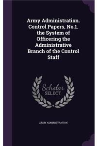 Army Administration. Control Papers, No.1. the System of Officering the Administrative Branch of the Control Staff