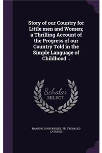 Story of our Country for Little men and Women; a Thrilling Account of the Progress of our Country Told in the Simple Language of Childhood ..