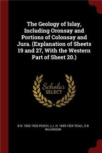 The Geology of Islay, Including Oronsay and Portions of Colonsay and Jura. (Explanation of Sheets 19 and 27, with the Western Part of Sheet 20.)