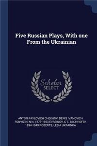 Five Russian Plays, With one From the Ukrainian